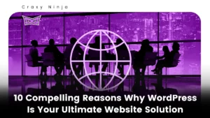 10 Compelling Reasons Why WordPress Is Your Ultimate Website
