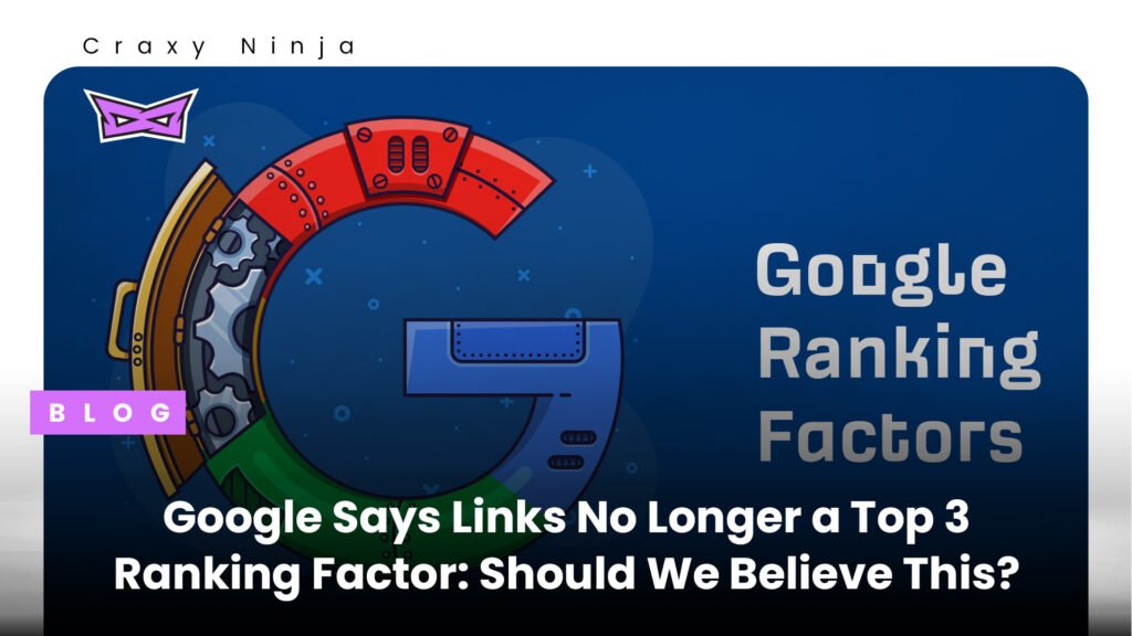 Google Says Links No Longer a Top 3 Ranking Factor Should We Believe This